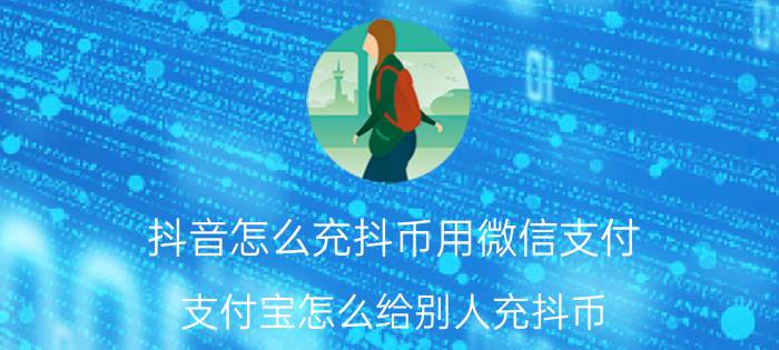 抖音怎么充抖币用微信支付 支付宝怎么给别人充抖币？